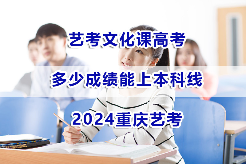 2024重庆艺考文化课高考预测多少分能上本科线?艺考文化课辅导经验谈