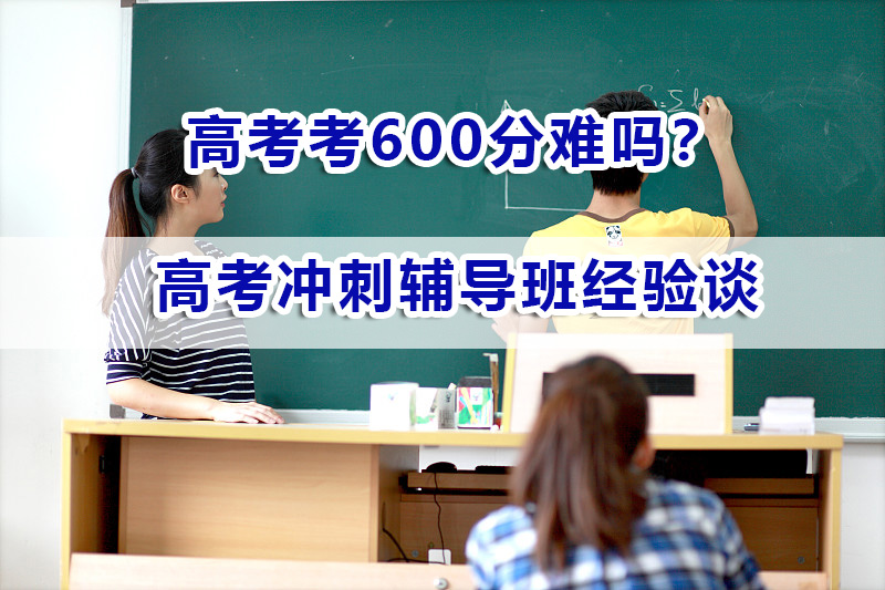正常人高考考600分难吗？重庆高考冲刺辅导班老师经验浅谈